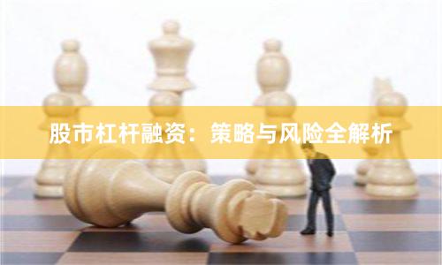 股市杠杆融资：策略与风险全解析