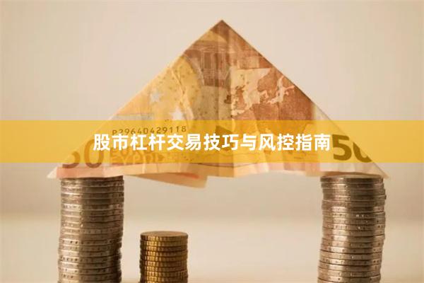 股市杠杆交易技巧与风控指南
