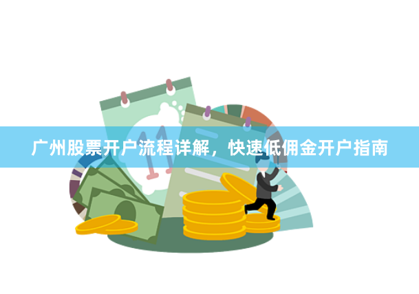 广州股票开户流程详解，快速低佣金开户指南