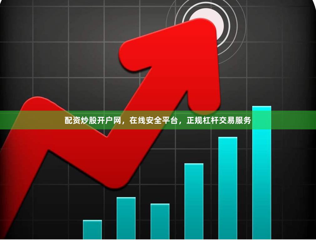 配资炒股开户网，在线安全平台，正规杠杆交易服务