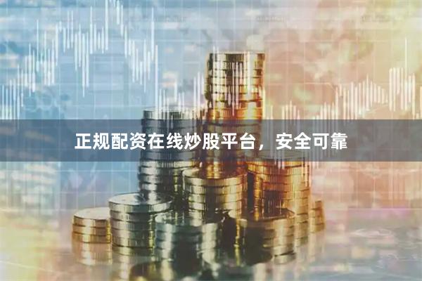 正规配资在线炒股平台，安全可靠