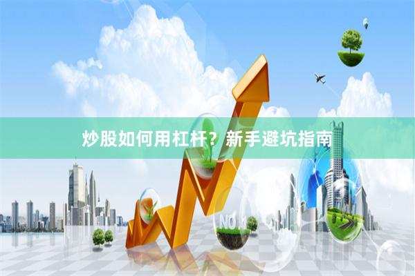 炒股如何用杠杆？新手避坑指南