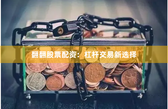 翻翻股票配资：杠杆交易新选择