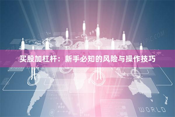 买股加杠杆：新手必知的风险与操作技巧