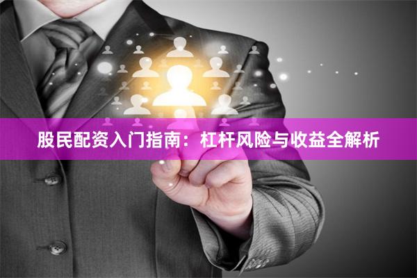 股民配资入门指南：杠杆风险与收益全解析
