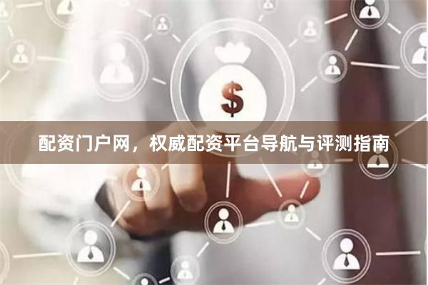 配资门户网，权威配资平台导航与评测指南