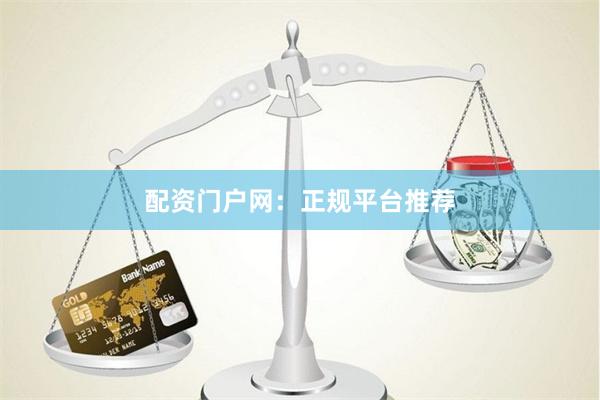 配资门户网：正规平台推荐