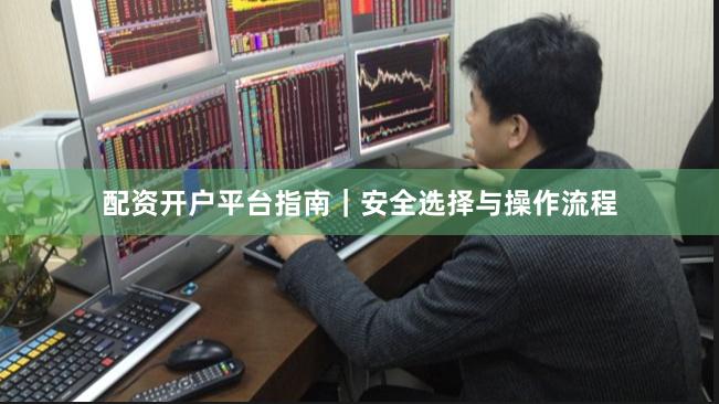 配资开户平台指南｜安全选择与操作流程