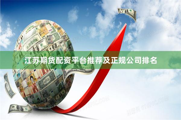 江苏期货配资平台推荐及正规公司排名