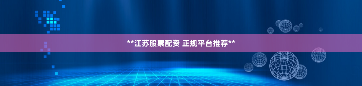 **江苏股票配资 正规平台推荐**